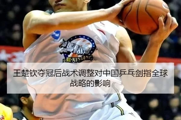 王楚钦夺冠后战术调整对中国乒乓剑指全球战略的影响