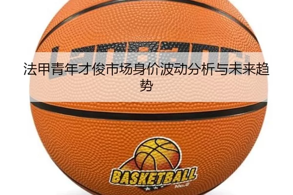 法甲青年才俊市场身价波动分析与未来趋势